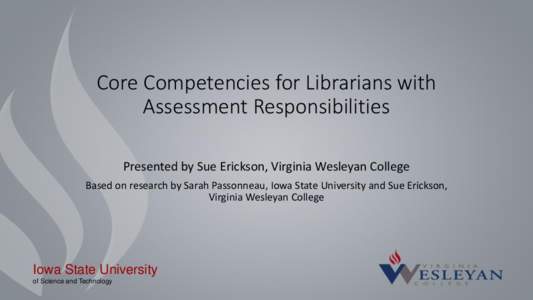 Core Competencies for Librarians with Assessment Responsibilities Presented by Sue Erickson, Virginia Wesleyan College Based on research by Sarah Passonneau, Iowa State University and Sue Erickson, Virginia Wesleyan Coll