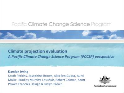 Climate projection evaluation A Pacific Climate Change Science Program (PCCSP) perspective Damien Irving Sarah Perkins, Josephine Brown, Alex Sen Gupta, Aurel Moise, Bradley Murphy, Les Muir, Robert Colman, Scott