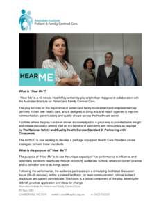 What is “Hear Me”? “Hear Me” is a 40 minute HealthPlay written by playwright Alan Hopgood in collaboration with the Australian Institute for Patient and Family Centred Care. The play focuses on the importance of 