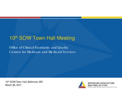 10th SOW Town Hall Meeting Office of Clinica l S ta nda rds a nd Qua lity Ce nte rs for Me dica re a nd Me dica id S e rvice s 10th SOW Town Hall, Baltimore, MD March 28, 2011