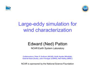 Large-eddy simulation for wind characterization Edward (Ned) Patton NCAR Earth System Laboratory  Collaborators: Peter P. Sullivan (NCAR), Keith Ayotte (Windlab),