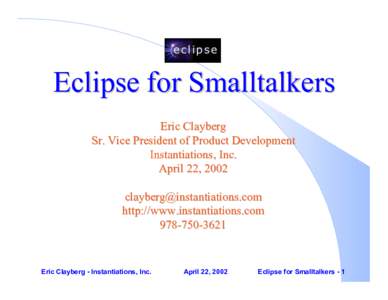 Eclipse for Smalltalkers Eric Clayberg Sr. Vice President of Product Development Instantiations, Inc. April 22, 2002 