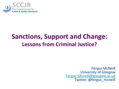 Sanctions, Support and Change: Lessons from Criminal Justice? Fergus McNeill University of Glasgow 