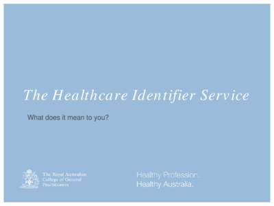 The Healthcare Identifier Service What does it mean to you? What is e-health? The electronic collection, management, use, storage and sharing of healthcare information. For example: