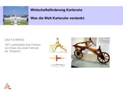 Wirtschaftsförderung Karlsruhe Was die Welt Karlsruhe verdankt: DAS FAHRRAD 1871 entwickelte Karl Freiherr von Drais das erste Fahrrad,