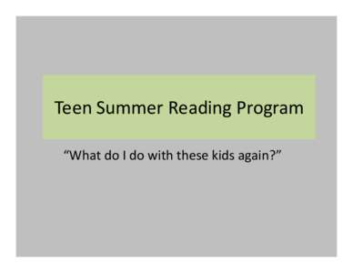 Teen Summer Reading Program “What do I do with these kids again?” Congratulations! You’ve been asked to do a Teen Summer Reading Program.