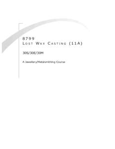 8799 L o s t Wa x C a s t i n g (11 A) 30S/30E/30M A Jewellery/Metalsmithing Course  8 7 9 9: L o s t Wa x C a s t i n g (11 A)