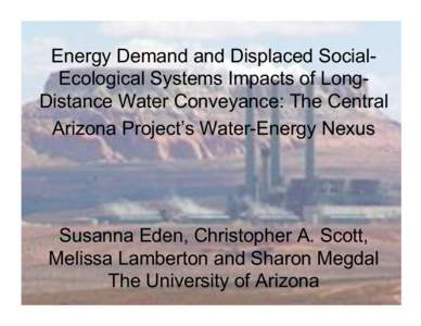 Energy Demand and Displaced SocialEcological Systems Impacts of LongDistance Water Conveyance: The Central Arizona Project’s Water-Energy Nexus Susanna Eden, Christopher A. Scott, Melissa Lamberton and Sharon Megdal Th