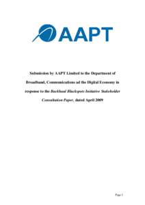 Submission by AAPT Limited to the Department of Broadband, Communications ad the Digital Economy in response to the Backhaul Blackspots Initiative Stakeholder Consultation Paper, dated April[removed]Page 1