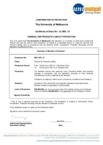 CONFIRMATION OF PROTECTION  The University of Melbourne Certificate of Entry No: UL MEL 15 GENERAL AND PRODUCTS LIABILITY PROTECTION This is to certify that The University of Melbourne (the Member) is a member of Unimutu