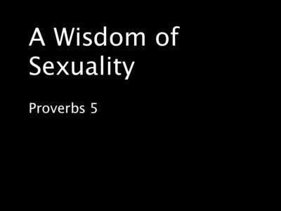 A Wisdom of Sexuality
 ! Proverbs 5