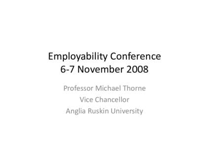Employability Conference 6-7 November 2008 Professor Michael Thorne Vice Chancellor Anglia Ruskin University