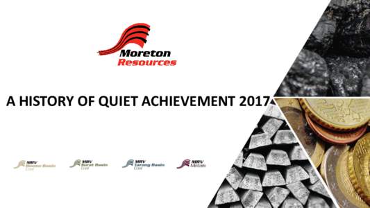 A HISTORY OF QUIET ACHIEVEMENT 2017  Important Information This document has been prepared by Moreton Resources Limited (“Moreton” or “Company”) for the purpose of providing a company and technical overview to i