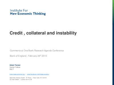 Credit , collateral and instability  Comments at One Bank Research Agenda Conference Bank of England , February 26th[removed]Adair Turner