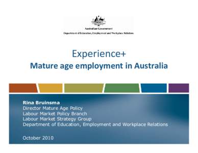 Experience+ Mature age employment in Australia Rina Bruinsma Director Mature Age Policy Labour Market Policy Branch