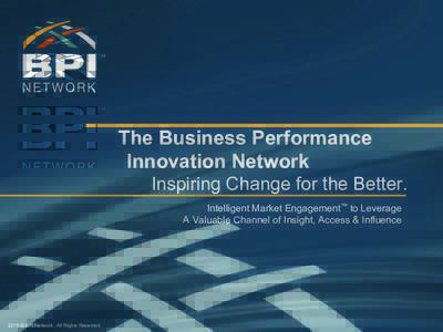 The Business Performance Innovation Network Inspiring Change for the Better. Intelligent Market Engagement™ to Leverage A Valuable Channel of Insight, Access & Influence