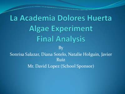 By Sonrisa Salazar, Diana Sotelo, Natalie Holguin, Javier Ruiz Mr. David Lopez (School Sponsor)  Experiment objectives: