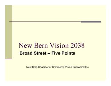 New Bern Vision 2038 Broad Street – Five Points New Bern Chamber of Commerce Vision Subcommittee  Five Points Focus Area