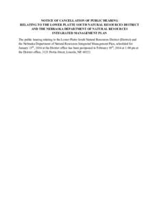 NOTICE OF CANCELLATION OF PUBLIC HEARING RELATING TO THE LOWER PLATTE SOUTH NATURAL RESOURCES DISTRICT AND THE NEBRASKA DEPARTMENT OF NATURAL RESOURCES INTEGRATED MANAGEMENT PLAN The public hearing relating to the Lower 