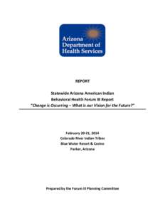 REPORT Statewide Arizona American Indian Behavioral Health Forum III Report “Change is Occurring – What is our Vision for the Future?”  February 20-21, 2014