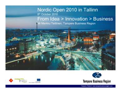 Nordic Open 2010 in Tallinn 8th October 2010 From Idea > Innovation > Business Mr Markku Teittinen, Tampere Business Region