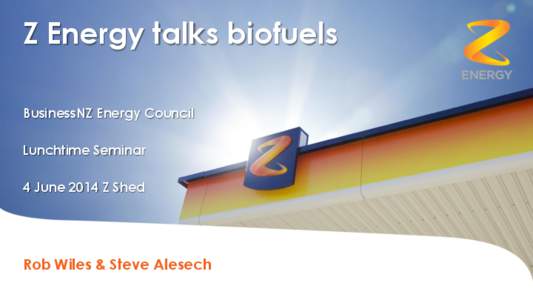 Z Energy talks biofuels BusinessNZ Energy Council Lunchtime Seminar 4 June 2014 Z Shed  Rob Wiles & Steve Alesech