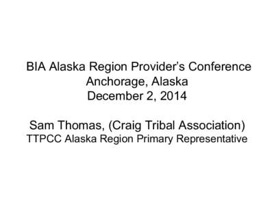 BIA Alaska Region Provider’s Conference Anchorage, Alaska December 2, 2014 Sam Thomas, (Craig Tribal Association) TTPCC Alaska Region Primary Representative