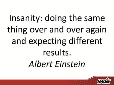 Insanity: doing the same thing over and over again and expecting different results. Albert Einstein