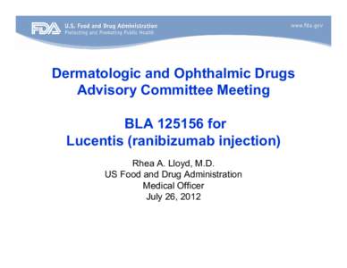 Dermatologic and Ophthalmic Drugs Advisory Committee Meeting BLA[removed]for Lucentis (ranibizumab injection) Rhea A. Lloyd, M.D. US Food and Drug Administration