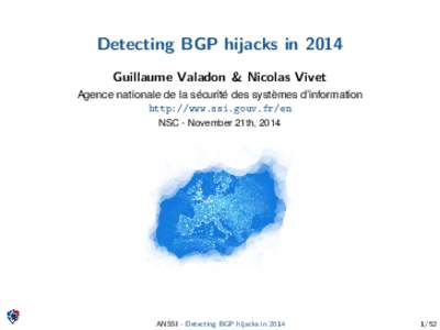 Detecting BGP hijacks in 2014 Guillaume Valadon & Nicolas Vivet Agence nationale de la sécurité des systèmes d’information http://www.ssi.gouv.fr/en NSC - November 21th, 2014