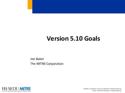 Version 5.10 Goals Jon Baker The MITRE Corporation HS SEDI is a trademark of the U.S. Department of Homeland Security. © 2011 The MITRE Corporation. All Rights Reserved.