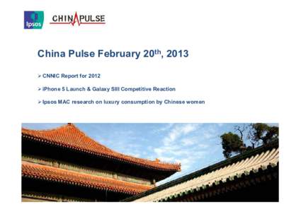 China Pulse February 20th, 2013  CNNIC Report for 2012  iPhone 5 Launch & Galaxy SIII Competitive Reaction  Ipsos MAC research on luxury consumption by Chinese women  CNNIC Report for 2012