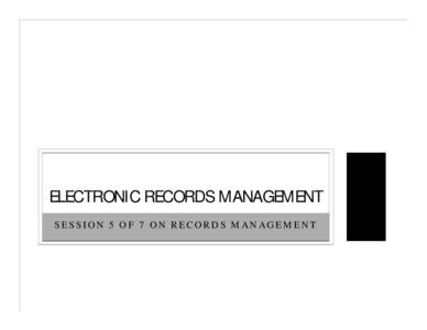 ELECTRONIC RECORDS MANAGEMENT SESSION 5 OF 7 ON RECORDS MANAGEMENT SESSION GUIDELINES AND GENERAL INFORMATION SESSION 5 OF 7 ON RECORDS MANAGEMENT