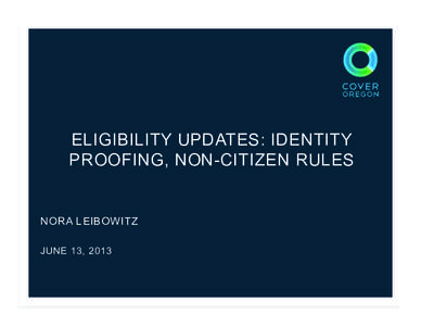 ELIGIBILITY UPDATES: IDENTITY PROOFING, NON-CITIZEN RULES NORA LEIBOWITZ JUNE 13, 2013