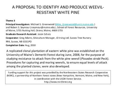 A PROPOSAL TO IDENTIFY AND PRODUCE WEEVILRESISTANT WHITE PINE Theme 3 Principal Investigators: Michael S. Greenwood ([removed] ) and Robert S. Seymour ([removed]) ; School of Forest Resources