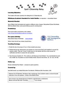 Spot’s Citizenship Relay Learning Objective: The student will review questions for taking the U.S. Citizenship test. Oklahoma Academic Standards for Social Studies: immigration – naturalized citizen Materials Needed: