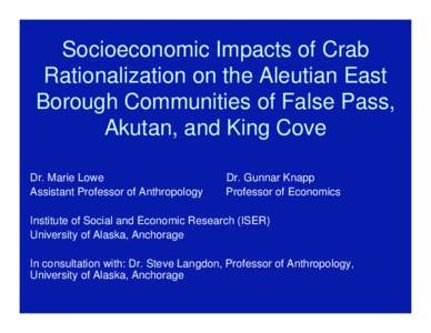 Socioeconomic Impacts of Crab Rationalization on the Aleutian East Borough Communities of False Pass, Akutan, and King Cove Dr. Marie Lowe Assistant Professor of Anthropology