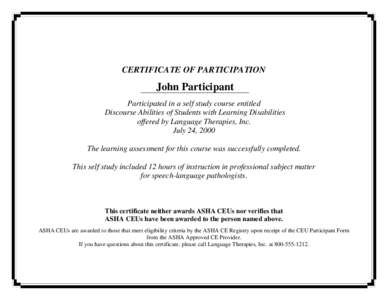 CERTIFICATE OF PARTICIPATION  John Participant Participated in a self study course entitled Discourse Abilities of Students with Learning Disabilities offered by Language Therapies, Inc.