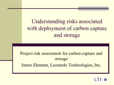 Understanding risks associated  with deployment of carbon capture  and storage  Project risk assessment for carbon capture and  storage  James Ekmann, Leonardo Technologies, Inc.