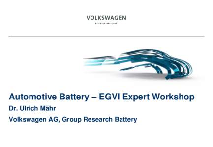 Automotive Battery – EGVI Expert Workshop Dr. Ulrich Mähr Volkswagen AG, Group Research Battery  Spectrum of new technologies for electric vehicles