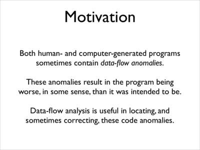 Motivation Both human- and computer-generated programs sometimes contain data-flow anomalies. These anomalies result in the program being worse, in some sense, than it was intended to be. Data-flow analysis is useful in 