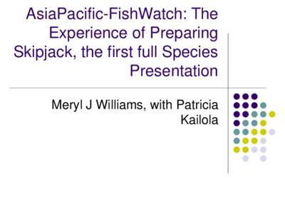 AsiaPacific-FishWatch: The Experience of Preparing Skipjack, the first full Species Presentation Meryl J Williams, with Patricia Kailola