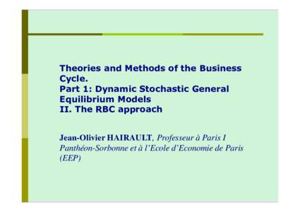 Theories and Methods of the Business Cycle. Part 1: Dynamic Stochastic General Equilibrium Models II. The RBC approach Jean-Olivier HAIRAULT, Professeur à Paris I