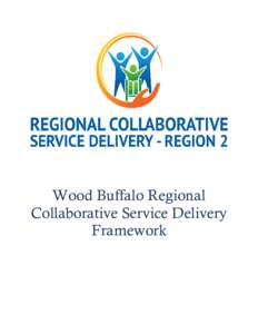 Wood Buffalo Regional Collaborative Service Delivery Framework Wood Buffalo Regional Collaborative Service Delivery Framework