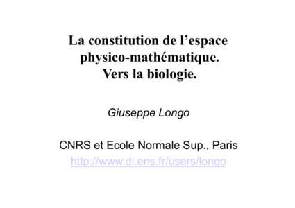 La constitution de l’espace physico-mathématique. Vers la biologie. Giuseppe Longo CNRS et Ecole Normale Sup., Paris http://www.di.ens.fr/users/longo