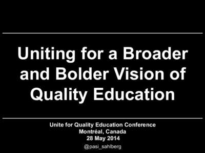 Uniting for a Broader and Bolder Vision of Quality Education Unite for Quality Education Conference Montréal, Canada @pasi_sahlberg