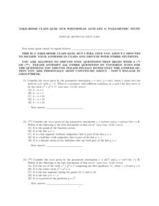 TAKE-HOME CLASS QUIZ: DUE WEDNESDAY JANUARY 9: PARAMETRIC STUFF MATH 195, SECTION 59 (VIPUL NAIK) Your name (print clearly in capital letters): THIS IS A TAKE-HOME CLASS QUIZ, BUT I WILL GIVE YOU ABOUT 5 MINUTES TO REVIE