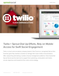 CASE STUDY  Twilio + Sprout Dial Up Efforts, Rely on Mobile Access for Swift Social Engagement Twilio, a cloud communications company based in San Francisco, recognized that as their business grew they needed a solution 