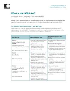 BUSINESS INSURANCE EXECUTIVE PROTECTION What Is the JOBS Act? And Will Your Company Face New Risks? Passage in 2012 of the Jumpstart Our Business Startups (JOBS) Act makes it easier for companies to raise