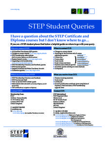 www.step.org  STEP Student Queries I have a question about the STEP Certificate and Diploma courses but I don’t know where to go… If you are a STEP student please find below a helpful guide on where to go with your q